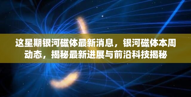 銀河磁體最新動態(tài)揭秘，本周進(jìn)展與前沿科技探索速遞