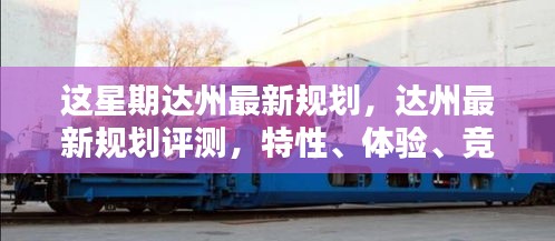 達(dá)州最新規(guī)劃詳解，特性、體驗(yàn)、競品對比及用戶群體分析評測報(bào)告