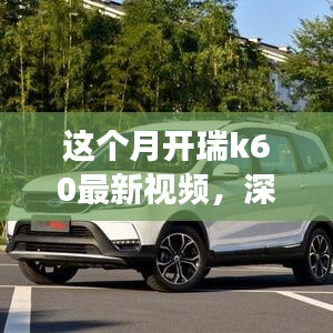 瑞風(fēng)K60全面實(shí)力深度解析，最新視頻展現(xiàn)本月開(kāi)瑞K60風(fēng)采