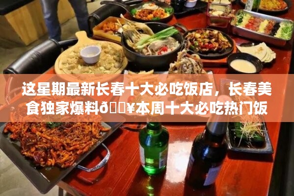 本周獨家爆料，長春十大熱門必吃飯店大盤點??美食盛宴開啟！