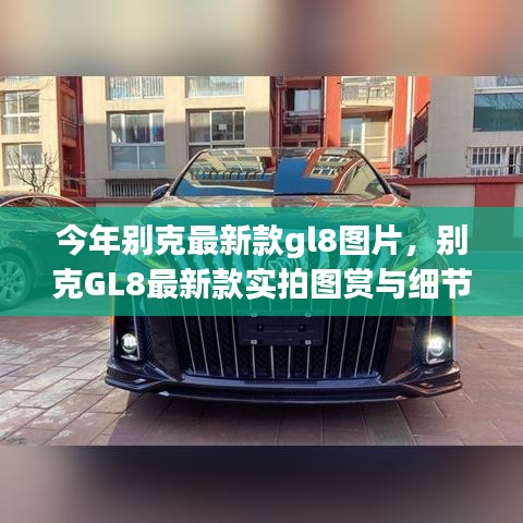 別克GL8最新款實(shí)拍圖賞、細(xì)節(jié)解析與車型展示