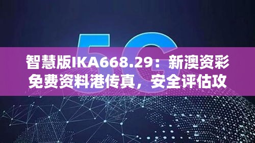 智慧版IKA668.29：新澳資彩免費(fèi)資料港傳真，安全評(píng)估攻略一覽