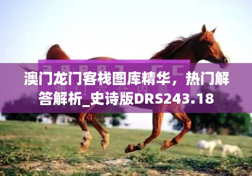 澳門龍門客棧圖庫精華，熱門解答解析_史詩版DRS243.18