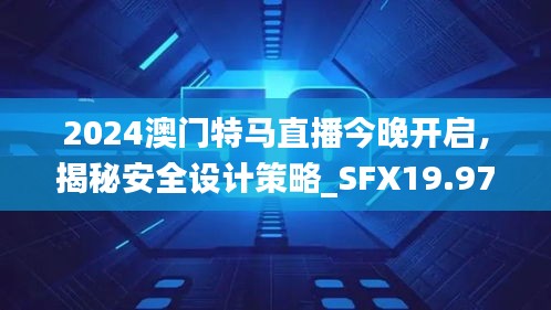 2024澳門特馬直播今晚開啟，揭秘安全設(shè)計策略_SFX19.97版日常解析