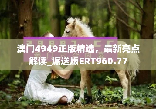 澳門(mén)4949正版精選，最新亮點(diǎn)解讀_派送版ERT960.77