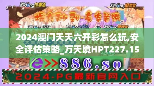 2024澳門天天六開彩怎么玩,安全評估策略_萬天境HPT227.15