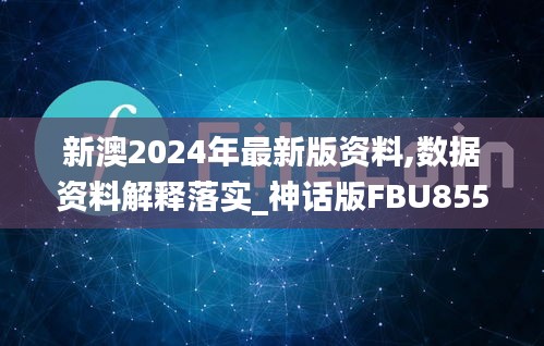 新澳2024年最新版資料,數(shù)據(jù)資料解釋落實(shí)_神話(huà)版FBU855.48