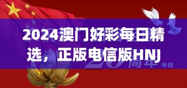 2024澳門好彩每日精選，正版電信版HNJ596.79深度解析