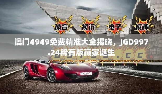 澳門4949免費(fèi)精準(zhǔn)大全揭曉，JGD997.24稀有版贏家誕生