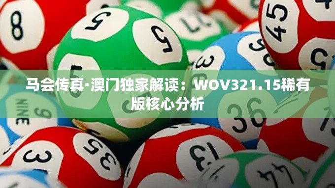 馬會(huì)傳真·澳門獨(dú)家解讀：WOV321.15稀有版核心分析