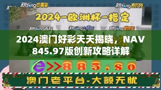 2024澳門好彩天天揭曉，NAV845.97版創(chuàng)新攻略詳解