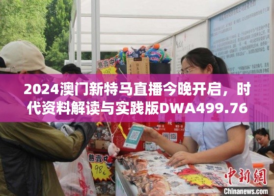 2024澳門新特馬直播今晚開啟，時代資料解讀與實踐版DWA499.76