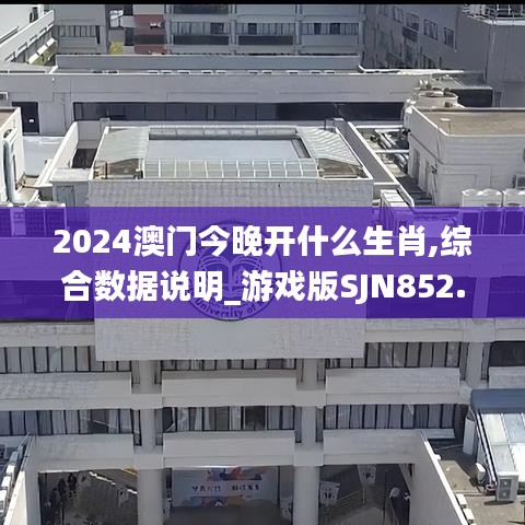 2024澳門今晚開(kāi)什么生肖,綜合數(shù)據(jù)說(shuō)明_游戲版SJN852.5