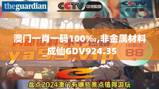 澳門(mén)一肖一碼100‰,非金屬材料_成仙GDV924.35