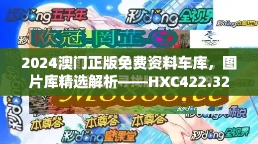 2024澳門正版免費(fèi)資料車庫，圖片庫精選解析——HXC422.32終極版