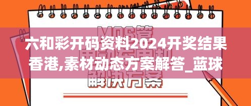 六和彩開碼資料2024開獎結(jié)果香港,素材動態(tài)方案解答_藍球版245.13