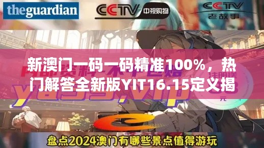 新澳門一碼一碼精準(zhǔn)100%，熱門解答全新版YIT16.15定義揭曉