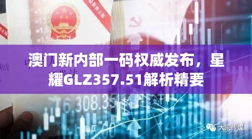 澳門新內(nèi)部一碼權威發(fā)布，星耀GLZ357.51解析精要