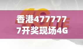 香港4777777開(kāi)獎(jiǎng)現(xiàn)場(chǎng)4G直播，ZVS972.08影神正品解析