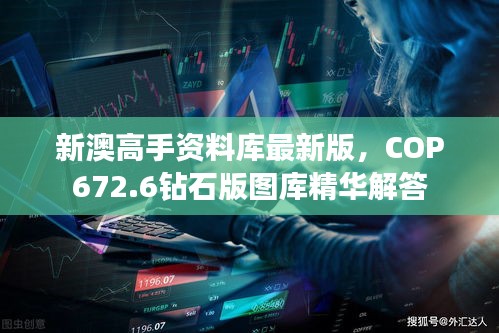 新澳高手資料庫最新版，COP672.6鉆石版圖庫精華解答