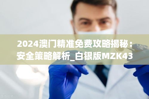 2024澳門精準(zhǔn)免費攻略揭秘：安全策略解析_白銀版MZK430.36