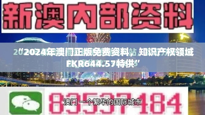 “2024年澳門正版免費資料，知識產(chǎn)權(quán)領(lǐng)域FKR644.57特供”