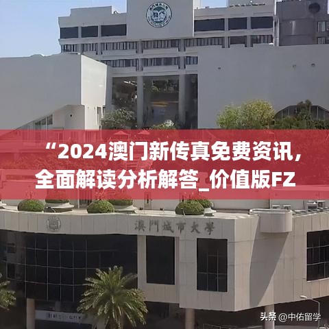 “2024澳門新傳真免費(fèi)資訊，全面解讀分析解答_價(jià)值版FZC67.97”