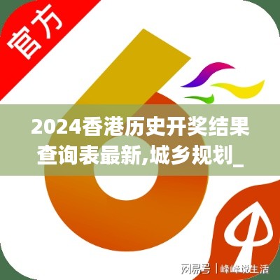 2024香港歷史開獎結(jié)果查詢表最新,城鄉(xiāng)規(guī)劃_日常版VKC16.02