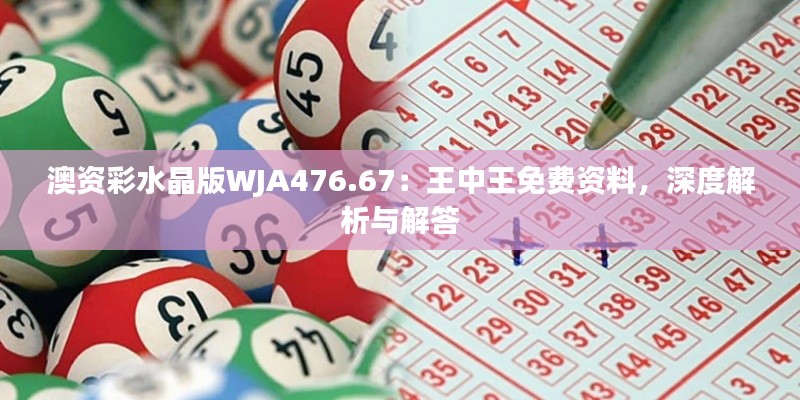 澳資彩水晶版WJA476.67：王中王免費(fèi)資料，深度解析與解答