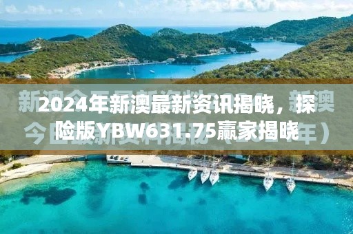 2024年新澳最新資訊揭曉，探險(xiǎn)版YBW631.75贏家揭曉