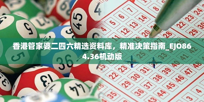 香港管家婆二四六精選資料庫(kù)，精準(zhǔn)決策指南_EJO864.36機(jī)動(dòng)版