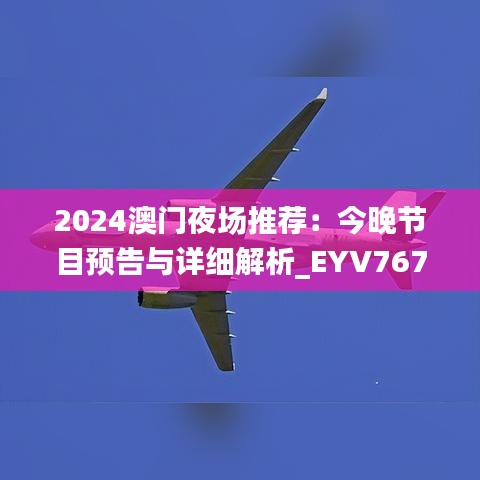 2024澳門夜場(chǎng)推薦：今晚節(jié)目預(yù)告與詳細(xì)解析_EYV767.17