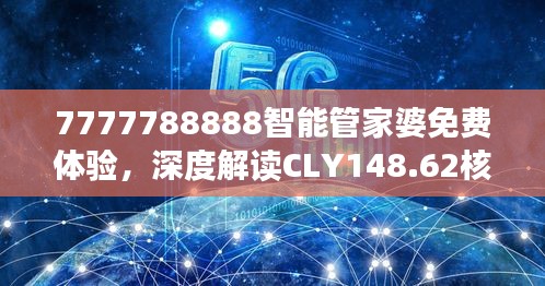 7777788888智能管家婆免費(fèi)體驗(yàn)，深度解讀CLY148.62核心揭秘