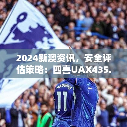 2024新澳資訊，安全評(píng)估策略：四喜UAX435.2版更新