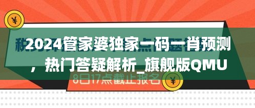 2024管家婆獨家一碼一肖預(yù)測，熱門答疑解析_旗艦版QMU541.4