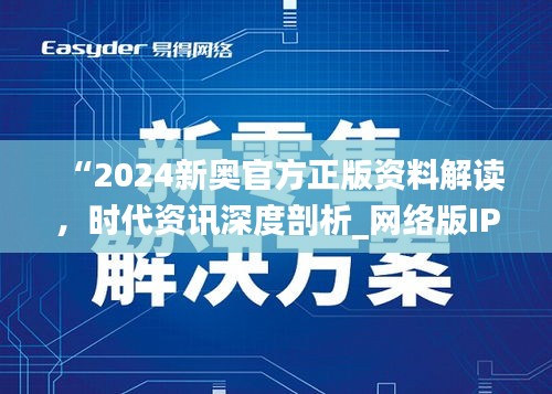 “2024新奧官方正版資料解讀，時代資訊深度剖析_網(wǎng)絡(luò)版IPH182.57”