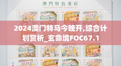 2024澳門特馬今晚開,綜合計(jì)劃賞析_玄命境FOC67.1