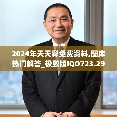 2024年天天彩免費(fèi)資料,圖庫熱門解答_極致版IQO723.29