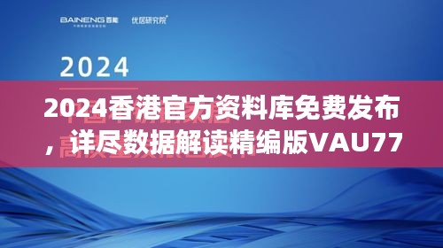 2024香港官方資料庫免費發(fā)布，詳盡數(shù)據(jù)解讀精編版VAU779.47