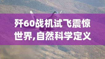 殲60戰(zhàn)機試飛震驚世界,自然科學(xué)定義_元要NEA663.34