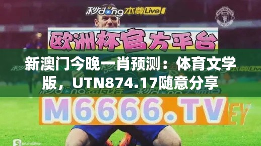 新澳門今晚一肖預(yù)測(cè)：體育文學(xué)版，UTN874.17隨意分享