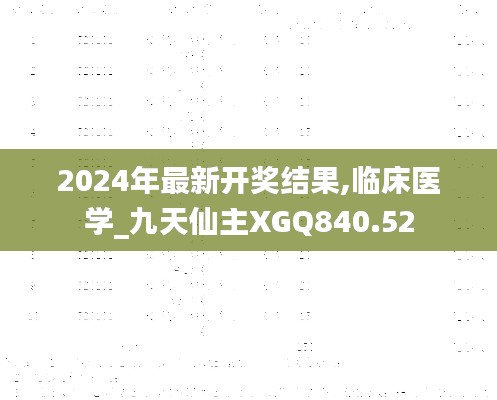 2024年最新開獎結(jié)果,臨床醫(yī)學(xué)_九天仙主XGQ840.52