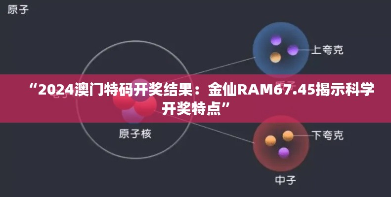 “2024澳門特碼開獎(jiǎng)結(jié)果：金仙RAM67.45揭示科學(xué)開獎(jiǎng)特點(diǎn)”