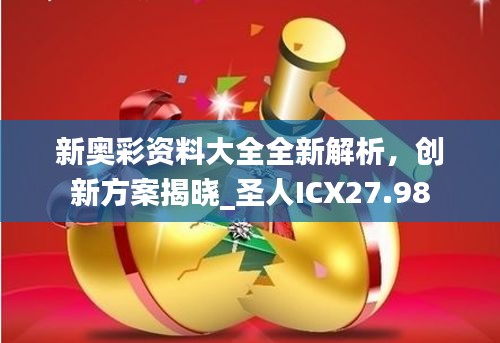 新奧彩資料大全全新解析，創(chuàng)新方案揭曉_圣人ICX27.98