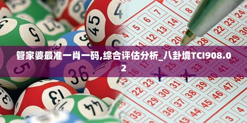 管家婆最準(zhǔn)一肖一碼,綜合評估分析_八卦境TCI908.02