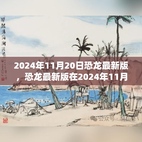 恐龍最新版，機遇與挑戰(zhàn)并存，揭秘2024年11月20日的出現(xiàn)