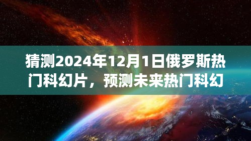 揭秘，預測未來熱門科幻片趨勢，聚焦俄羅斯科幻電影發(fā)展展望至2024年12月1日熱門影片猜想