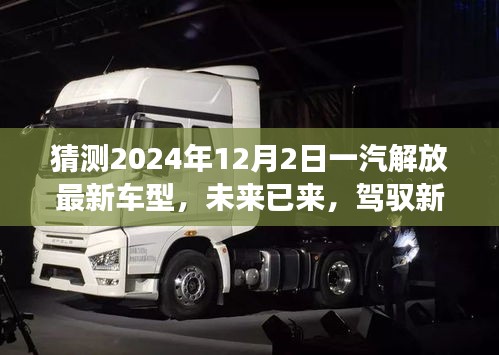 未來已至，一汽解放最新車型展望，駕馭新紀(jì)元，揭秘2024年車型猜想