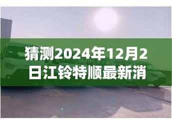 江鈴特順最新動(dòng)態(tài)揭秘，隱藏特色小店與未來展望2024年12月2日更新消息探秘之旅