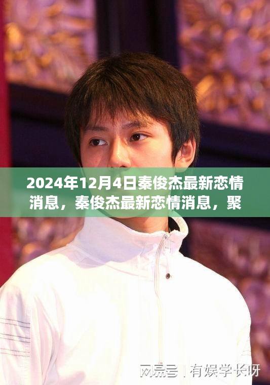 秦俊杰最新戀情傳聞揭秘，聚焦2024年12月4日的熱議與觀點分歧